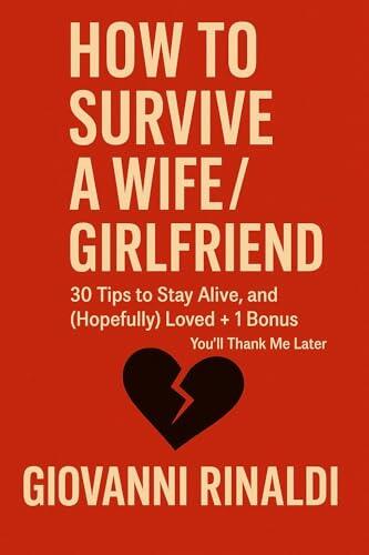 How To Survive a Wife/Girlfriend: 30 Tips to Stay Alive, Sane and (hopefully) Loved +1 Bonus You'll Thank me Later