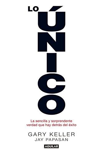 Lo Único: La Sencilla y Sorprendente Verdad que Hay Detrás del Éxito