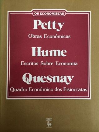 Petty - Obras Econômicas + Hume - Escritos sobre Economia + Quesnay - Quadro Econômico dos Fisiocratas