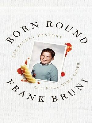 Born Round: The Secret History of a Full-Time Eater