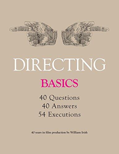 Directing - Basics, 40 Questions, 40 Answers, 54 Executions 40 Years in Film Production by William Irish
