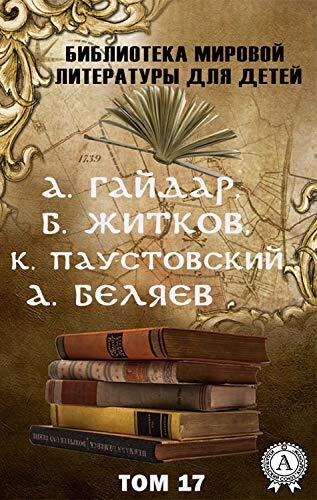 А. Гайдар, Б. Житков, К. Паустовский, А. Беляев. Том 17: Библиотека мировой литературы для детей