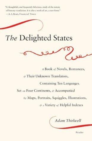 The Delighted States: A Book of Novels, Romances, & Their Unknown Translators, Containing Ten Languages, Set on Four Continents, & Accompanied by Maps, Portraits, Squiggles, Illustrations, & a Variety of Helpful Indexes