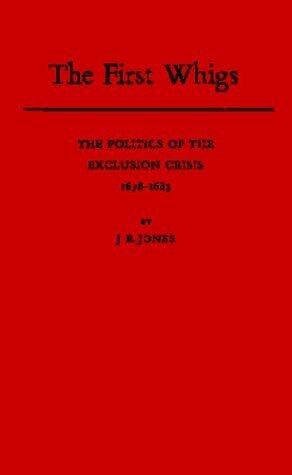 The First Whigs: The Politics of the Exclusion Crisis, 1678-1683