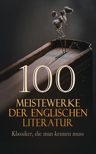 100 Meisterwerke der englischen Literatur - Klassiker, die man kennen muss: Hamlet, 1984, Ulysses, Der Rabe, Frankenstein, Grashalme, Mrs Dalloway, Stolz ... Frauen, Die gelbe Tapete...