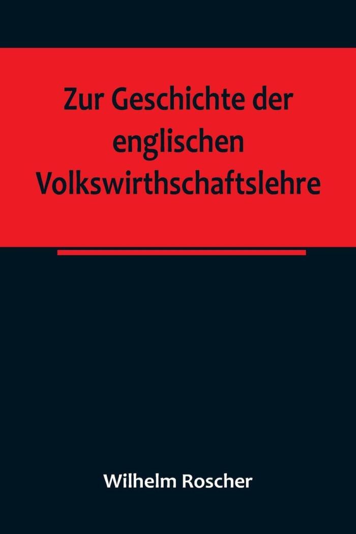 Zur Geschichte der englischen Volkswirthschaftslehre; aus dem III. Bande der Abhandlungen der Königlich Sächsischen Gesellschaft der Wissenschaften