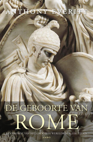 De geboorte van Rome. De opkomst van het grootste wereldrijk aller tijden