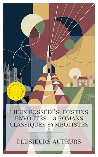 Lieux Possédés, Destins Envoûtés - 3 Romans Classiques Symbolistes: Édition enrichie. Bruges-la-morte, La colline inspirée, Le Grand Meaulnes