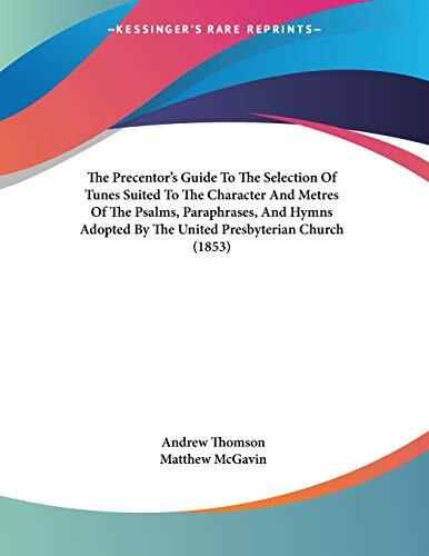 The Precentor's Guide to the Selection of Tunes Suited to the Character and Metres of the Psalms, Paraphrases, and Hymns Adopted by the United Presbyterian Church