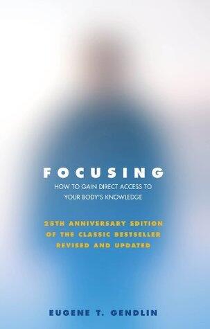 Focusing: How to Gain Direct Access to Your Body's Knowledge