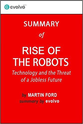 Rise of the Robots: Summary of the Key Ideas - Original Book by Martin Ford: Technology and the Threat of a Jobless Future