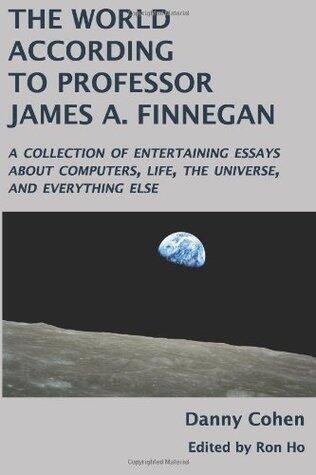 The World According to Professor James A. Finnegan: A collection of entertaining essays about computers, life, the universe, and everything else
