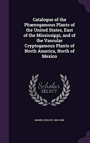 Catalogue of the Phænogamous Plants of the United States, East of the Mississippi, and of the Vascular Cryptogamous Plants of North America, North of Mexico