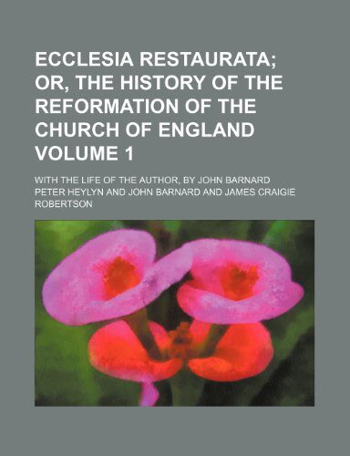 Ecclesia Restaurata Volume 1; Or, the History of the Reformation of the Church of England. with the Life of the Author, by John Barnard