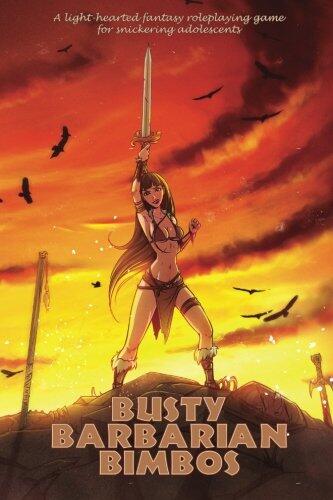 Busty Barbarian Bimbos: A lighthearted fantasy roleplaying game for snickering adolescents