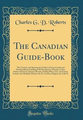 The Canadian Guide-Book: The Tourist's and Sportsman's Guide to Easter Canada and Newfoundland; Including Full Descriptions of Routes, Cities, Points of Interest, Summer Resorts, Fishing Places, Etc;,