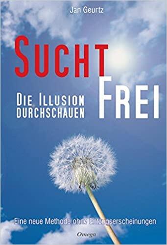 Suchtfrei - Die Illusion durchschauen: Eine neue Methode ohne Entzugserscheinungen