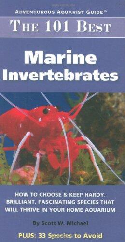 The 101 Best Marine Invertebrates: How to Choose and Keep Hardy, Brilliant, Fascinating Species That Will Thrive in Your Home Aquarium