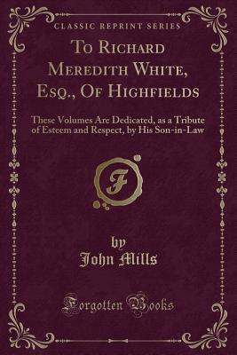 To Richard Meredith White, Esq., Of Highfields: These Volumes Are Dedicated, as a Tribute of Esteem and Respect, by His Son-in-Law