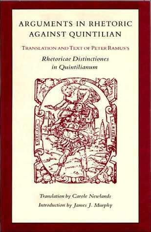 Arguments in Rhetoric Against Quintilian: Translation and Text of Peter Ramus's Rhetoricae Distinctiones in Quintilianum (1549)