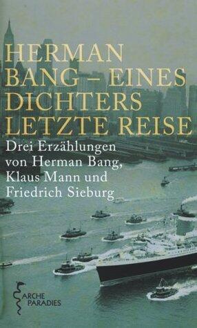 Herman Bang - Eines Dichters letzte Reise: Drei Erzählungen von Herman Bang, Klaus Mann und Friedrich Sieburg