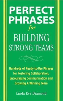 Perfect Phrases for Building Strong Teams: Hundreds of Ready-To-Use Phrases for Fostering Collaboration, Encouraging Communication, and Growing a Winn