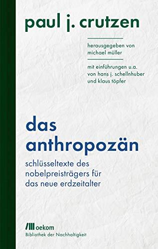 Das Anthropozän: Schlüsseltexte des Nobelpreisträgers für das neue Erdzeitalter: Mit Einführungen u.a. von Hans J. Schellnhuber und Klaus Töpfer (Bibliothek ... für das Anthropozän)