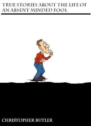 True Stories From the Life of an Absent Minded Fool