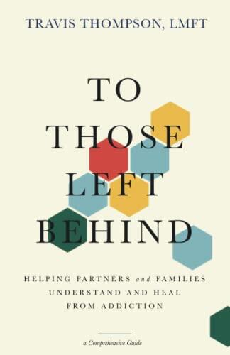 To Those Left Behind: Helping Partners and Families Understand and Heal from Addiction