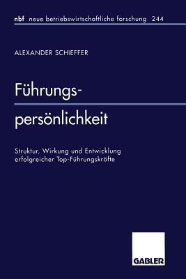 Führungspersönlichkeit: Struktur, Wirkung und Entwicklung erfolgreicher Top-Führungskräfte (neue betriebswirtschaftliche forschung (nbf), 244)