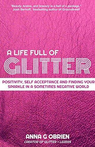 A Life Full of Glitter: A Guide to Positive Thinking, Self-Acceptance, and Finding Your Sparkle in a (Sometimes) Negative World