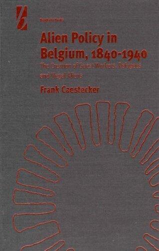 Alien Policy in Belgium, 1840-1940: The Creation of Guest Workers, Refugees and Illegal Aliens
