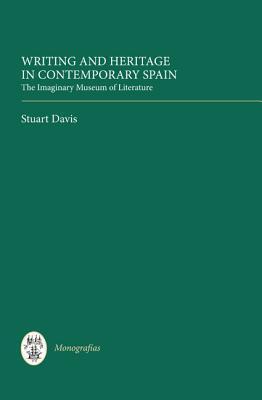 Writing and Heritage in Contemporary Spain: The Imaginary Museum of Literature (Monografías A, 309)