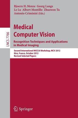 Medical Computer Vision: Recognition Techniques and Applications in Medical Imaging: Second International MICCAI Workshop, MCV 2012, Nice, France, October 2012, Revised Selected Papers