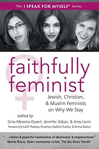 Faithfully Feminist: Jewish, Christian, and Muslim Feminists on Why We Stay