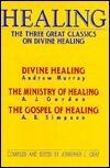 Healing: The Three Great Classics on Divine Healing : Divine Healing : The Ministry of Healing : The Gospel of Healing