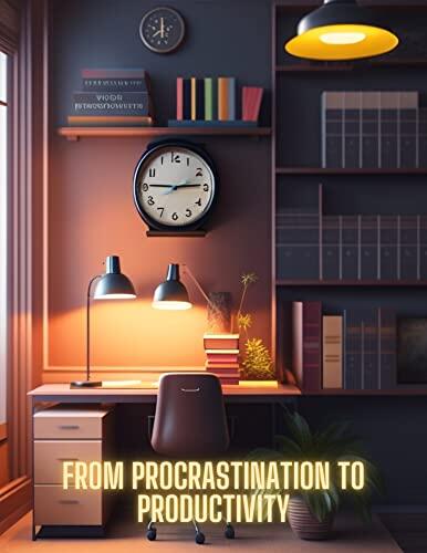 From Procrastination to Productivity: Overcoming the Habit of Delay and Taking Action