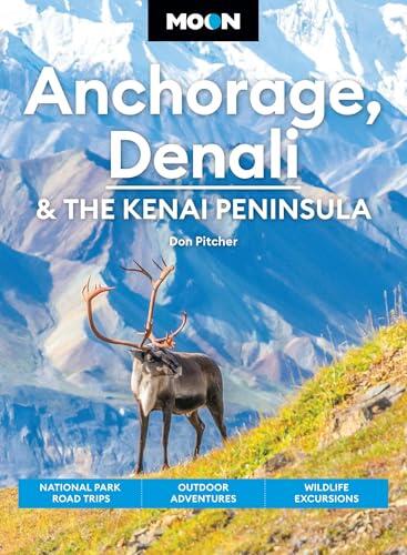 Moon Anchorage, Denali & the Kenai Peninsula: National Parks Road Trips, Outdoor Adventures, Wildlife Excursions