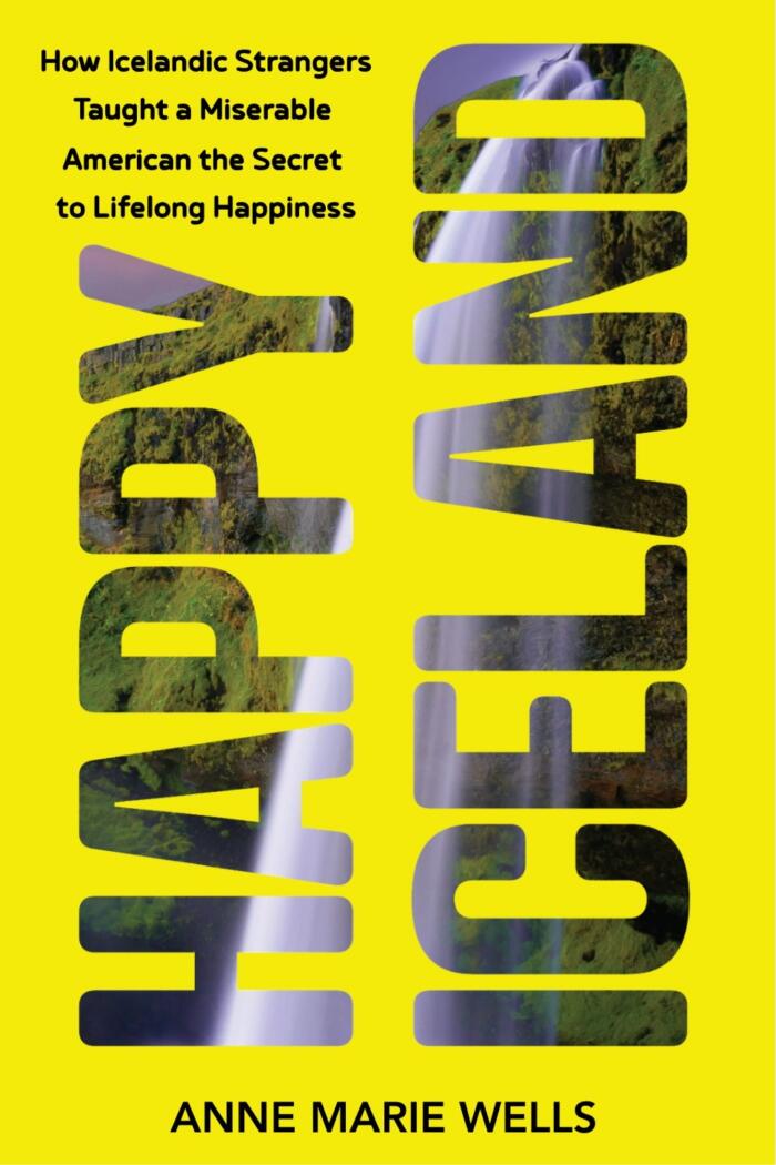 Happy Iceland: How Icelandic Strangers Taught a Miserable American the Secret to Lifelong Happiness