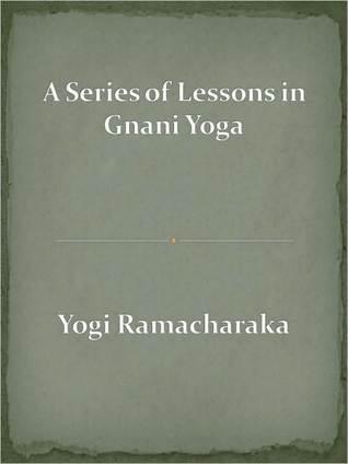 A Series of Lessons in Gnani Yoga, the Yoga of Wisdom