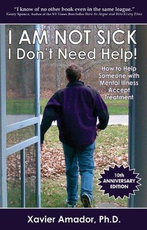 I Am Not Sick I Don't Need Help! How to Help Someone with Mental Illness Accept Treatment