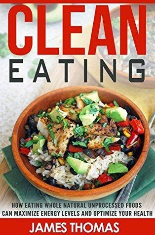 Clean Eating: How Eating Natural Unprocessed Foods can Maximize Energy Levels and Optimize your Health