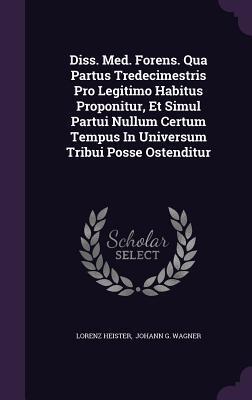 Diss. Med. Forens. Qua Partus Tredecimestris Pro Legitimo Habitus Proponitur, Et Simul Partui Nullum Certum Tempus In Universum Tribui Posse Ostenditur