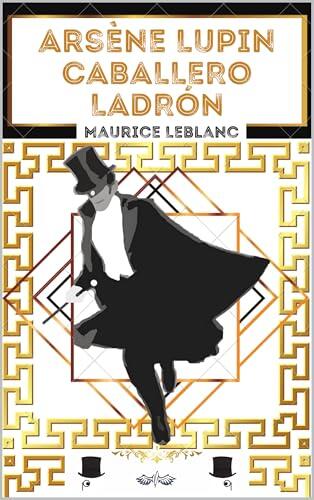 Arsène Lupin Caballero Ladrón: Texto completo, con biografía del autor Maurice LEBLANC (INFANTIL/JUVENIL)