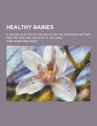 Healthy Babies; A Volume Devoted to the Health of the Expectant Mother and the Care and Welfare of the Child