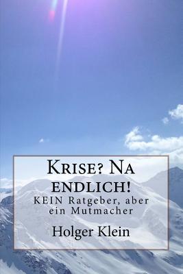 Krise? Na endlich!: KEIN Ratgeber, aber ein Mutmacher