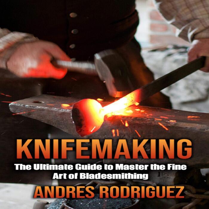 Knifemaking: The Ultimate Guide to Master the Fine Art of Bladesmithing
