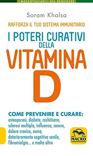 I Poteri Curativi della Vitamina D: Come prevenire e curare: osteoporosi, diabete, rachitismo, sclerosi multipla, influenza, cancro, dolore cronico, asma, ... e molto altro