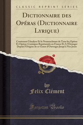 Dictionnaire des Opéras Contenant l'Analyse et la Nomenclature de Tous les Opéras et Opéras-Comiques Représentés en France et Nos Jours