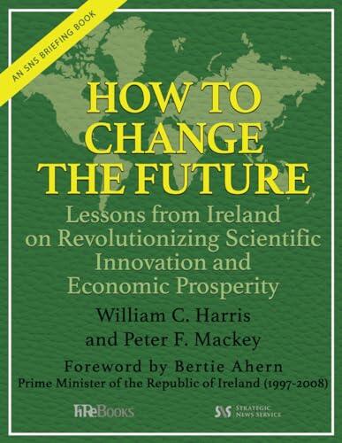How to Change the Future: Lessons from Ireland on Revolutionizing Scientific Innovation and Economic Prosperity